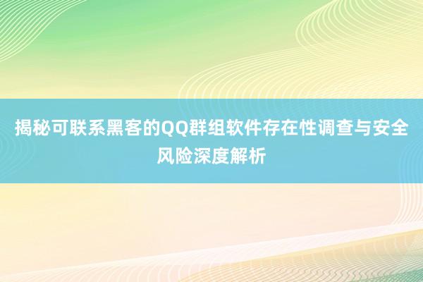 揭秘可联系黑客的QQ群组软件存在性调查与安全风险深度解析