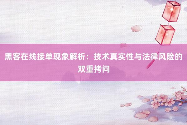 黑客在线接单现象解析：技术真实性与法律风险的双重拷问